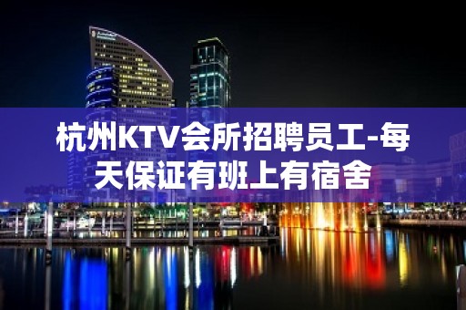 杭州KTV会所招聘员工-每天保证有班上有宿舍