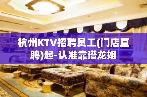 杭州KTV招聘员工(门店直聘)起-认准靠谱龙姐