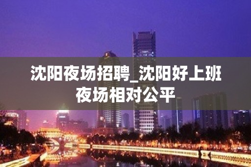 沈阳夜场招聘_沈阳好上班夜场相对公平