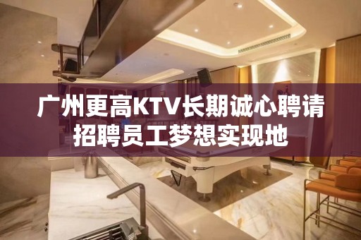 广州更高KTV长期诚心聘请招聘员工梦想实现地