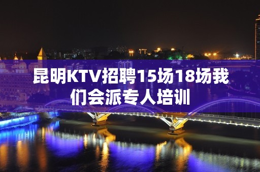 昆明KTV招聘15场18场我们会派专人培训