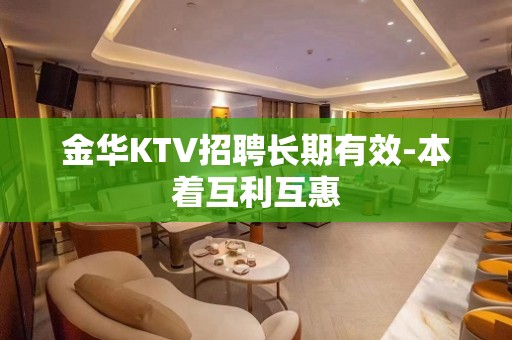 金华KTV招聘长期有效-本着互利互惠