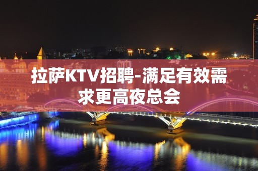 拉萨KTV招聘-满足有效需求更高夜总会