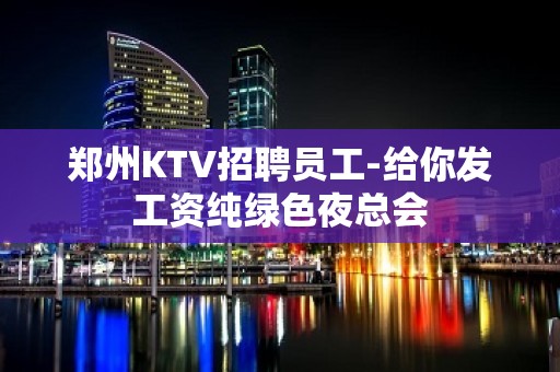 郑州KTV招聘员工-给你发工资纯绿色夜总会