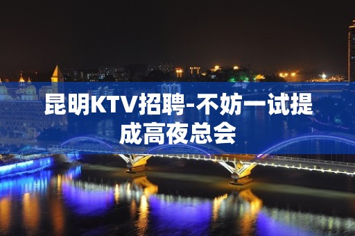 昆明KTV招聘-不妨一试提成高夜总会