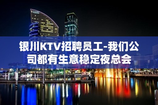 银川KTV招聘员工-我们公司都有生意稳定夜总会