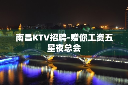 南昌KTV招聘-赠你工资五星夜总会