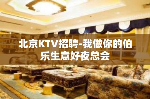 北京KTV招聘-我做你的伯乐生意好夜总会