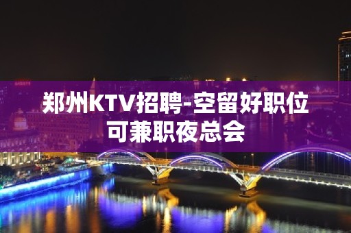 郑州KTV招聘-空留好职位可兼职夜总会