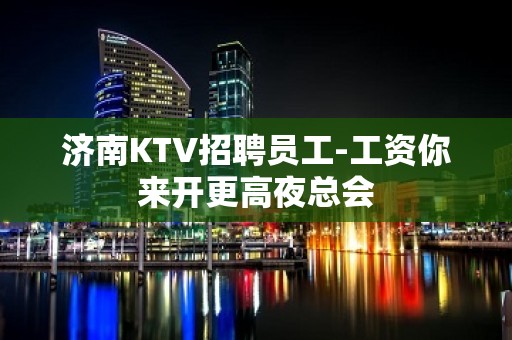 济南KTV招聘员工-工资你来开更高夜总会