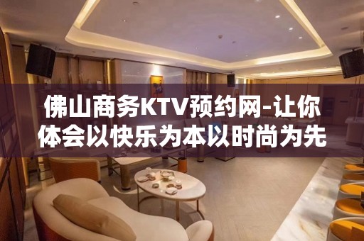 佛山商务KTV预约网-让你体会以快乐为本以时尚为先