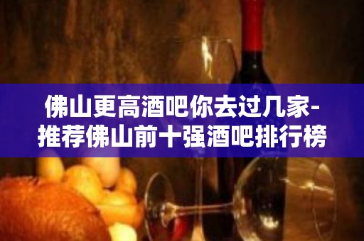 佛山更高酒吧你去过几家-推荐佛山前十强酒吧排行榜