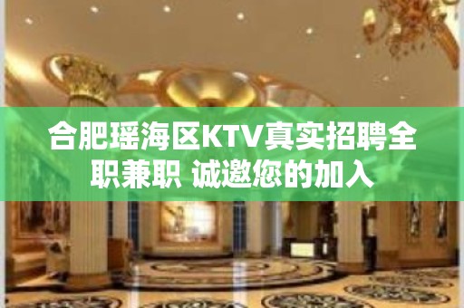 合肥瑶海区KTV真实招聘全职兼职 诚邀您的加入