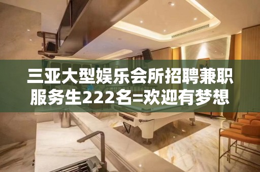 三亚大型娱乐会所招聘兼职服务生222名=欢迎有梦想的你