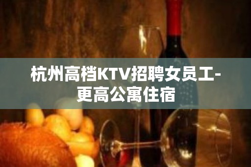 杭州高档KTV招聘女员工-更高公寓住宿