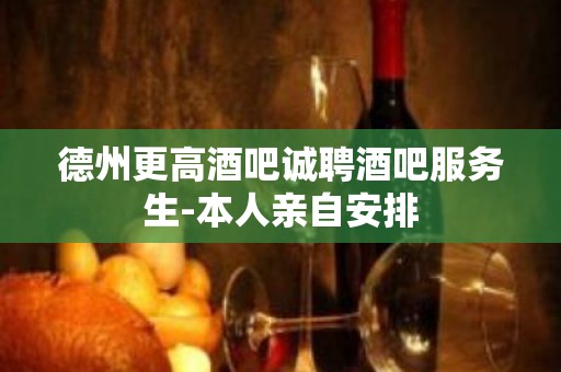 德州更高酒吧诚聘酒吧服务生-本人亲自安排