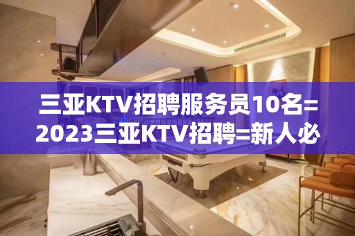 三亚KTV招聘服务员10名=2023三亚KTV招聘=新人必看