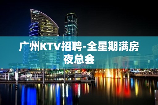 广州KTV招聘-全星期满房夜总会