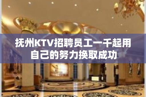 抚州KTV招聘员工一千起用自己的努力换取成功