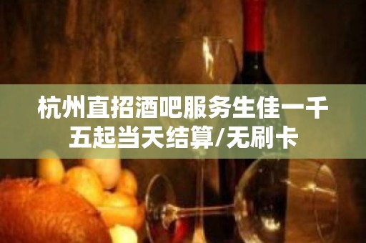 杭州直招酒吧服务生佳一千五起当天结算/无刷卡