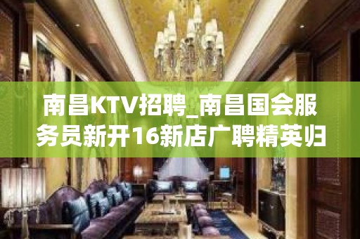 南昌KTV招聘_南昌国会服务员新开16新店广聘精英归来