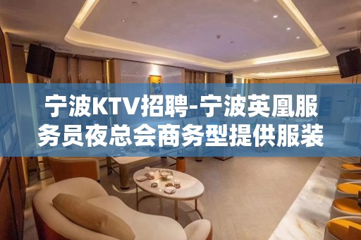 宁波KTV招聘-宁波英凰服务员夜总会商务型提供服装口碑好