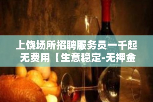 上饶场所招聘服务员一千起 无费用【生意稳定-无押金】