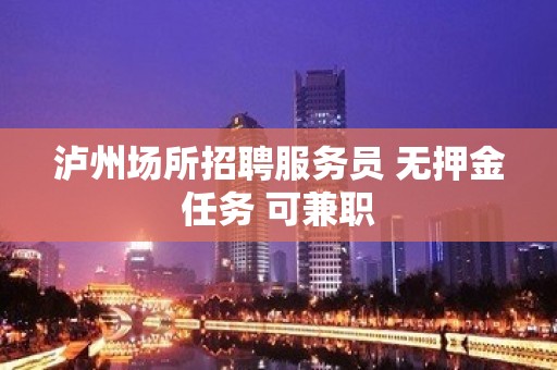 泸州场所招聘服务员 无押金任务 可兼职