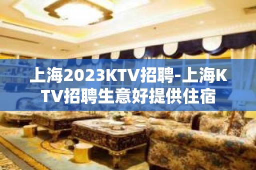 上海2023KTV招聘-上海KTV招聘生意好提供住宿