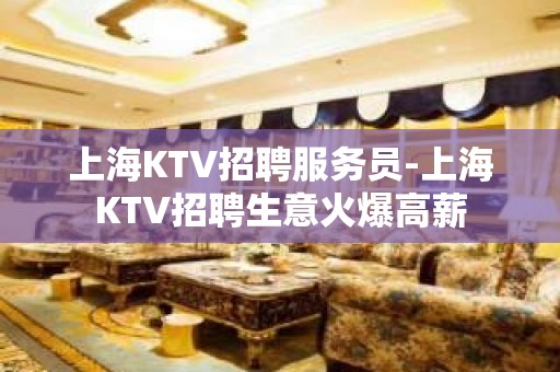 上海KTV招聘服务员-上海KTV招聘生意火爆高薪