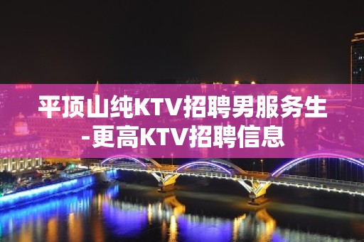 平顶山纯KTV招聘男服务生-更高KTV招聘信息