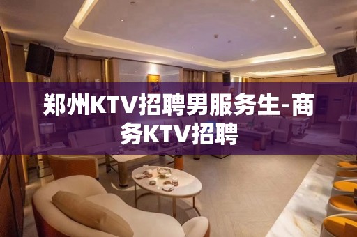 郑州KTV招聘男服务生-商务KTV招聘