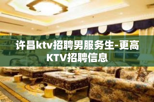 许昌ktv招聘男服务生-更高KTV招聘信息