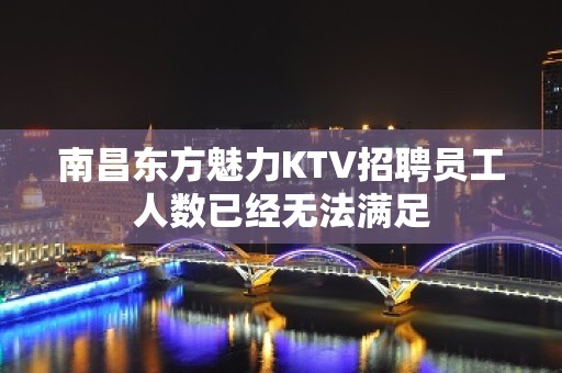 南昌东方魅力KTV招聘员工人数已经无法满足