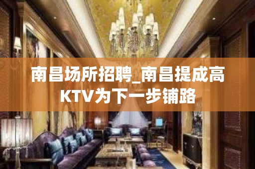 南昌场所招聘_南昌提成高KTV为下一步铺路