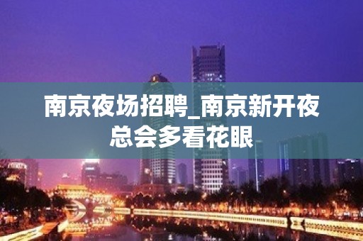 南京夜场招聘_南京新开夜总会多看花眼