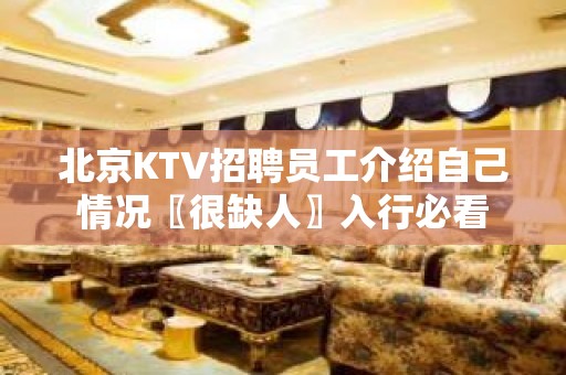 北京KTV招聘员工介绍自己情况〖很缺人〗入行必看