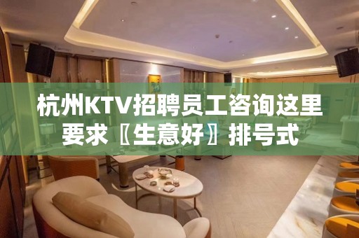 杭州KTV招聘员工咨询这里要求〖生意好〗排号式