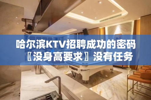 哈尔滨KTV招聘成功的密码〖没身高要求〗没有任务