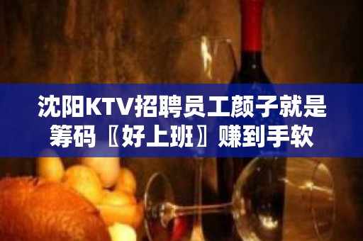 沈阳KTV招聘员工颜子就是筹码〖好上班〗赚到手软