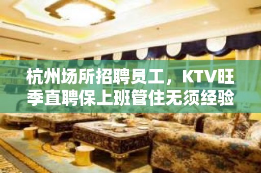 杭州场所招聘员工，KTV旺季直聘保上班管住无须经验