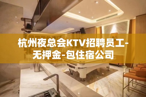 杭州夜总会KTV招聘员工-无押金-包住宿公司