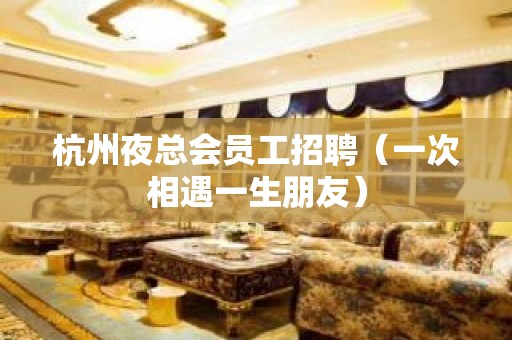 杭州夜总会员工招聘（一次相遇一生朋友）