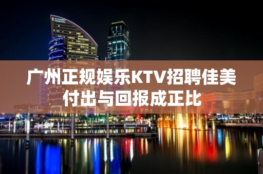 广州正规娱乐KTV招聘佳美付出与回报成正比