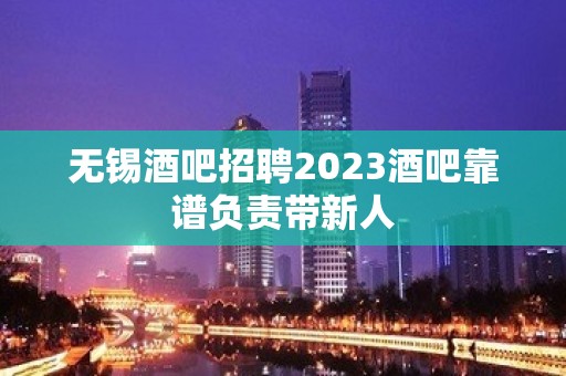 无锡酒吧招聘2023酒吧靠谱负责带新人