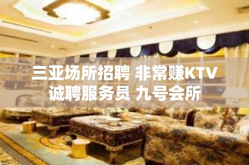 三亚场所招聘 非常赚KTV诚聘服务员 九号会所