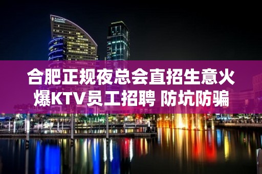 合肥正规夜总会直招生意火爆KTV员工招聘 防坑防骗求职