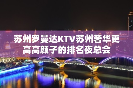 苏州罗曼达KTV苏州奢华更高高颜子的排名夜总会