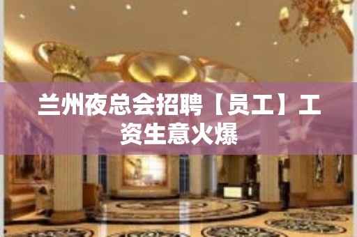 兰州夜总会招聘【员工】工资生意火爆