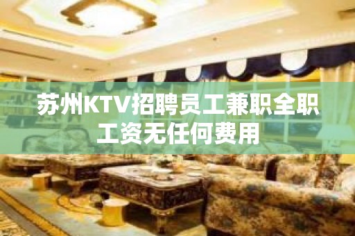 苏州KTV招聘员工兼职全职工资无任何费用